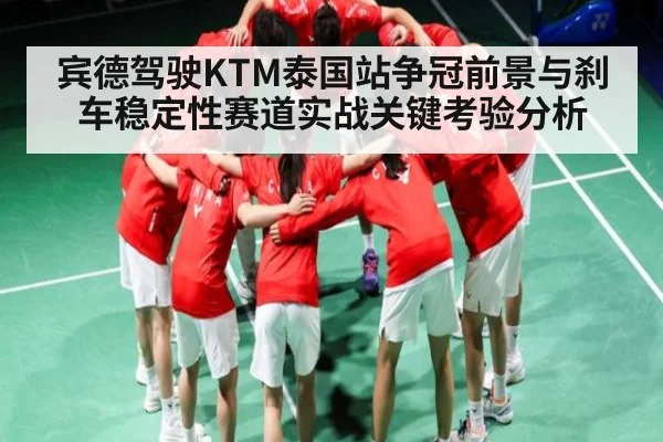 宾德驾驶KTM泰国站争冠前景与刹车稳定性赛道实战关键考验分析