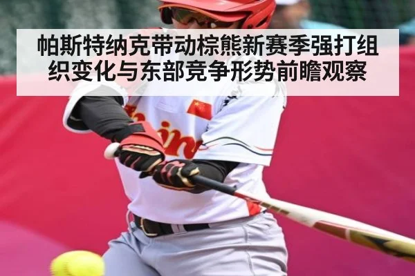 帕斯特纳克带动棕熊新赛季强打组织变化与东部竞争形势前瞻观察