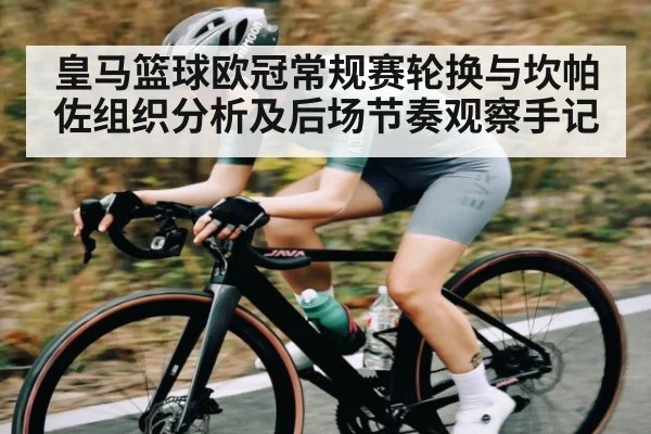 皇马篮球欧冠常规赛轮换与坎帕佐组织分析及后场节奏观察手记